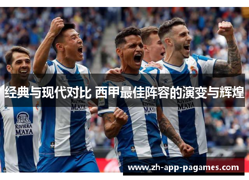 经典与现代对比 西甲最佳阵容的演变与辉煌