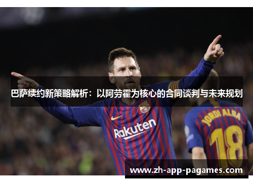 巴萨续约新策略解析：以阿劳霍为核心的合同谈判与未来规划