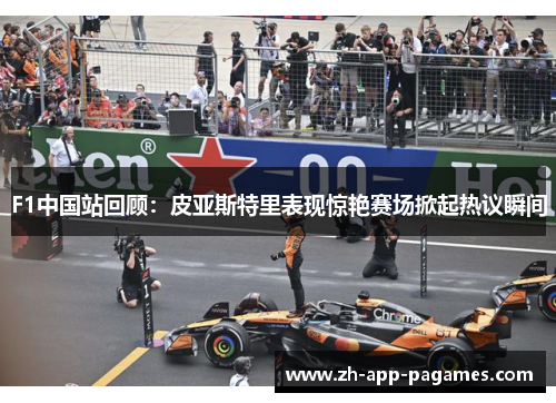 F1中国站回顾：皮亚斯特里表现惊艳赛场掀起热议瞬间