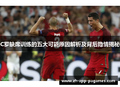 C罗缺席训练的五大可能原因解析及背后隐情揭秘