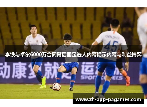 李铁与卓尔6000万合同背后国足选人内幕揭示内幕与利益博弈