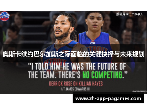 奥斯卡续约巴尔加斯之际面临的关键抉择与未来规划