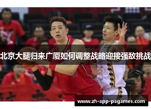 北京大腿归来广厦如何调整战略迎接强敌挑战