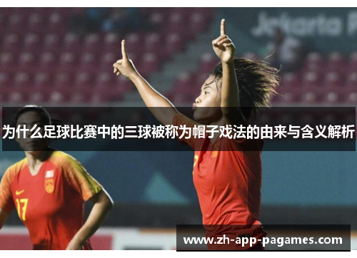 为什么足球比赛中的三球被称为帽子戏法的由来与含义解析