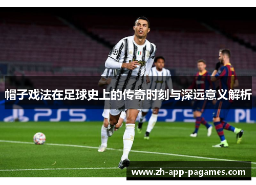 帽子戏法在足球史上的传奇时刻与深远意义解析