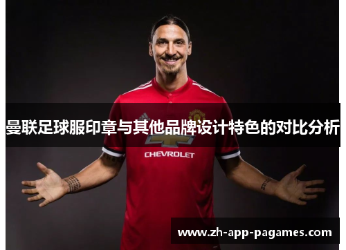 曼联足球服印章与其他品牌设计特色的对比分析