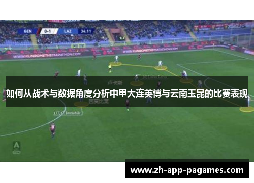 如何从战术与数据角度分析中甲大连英博与云南玉昆的比赛表现