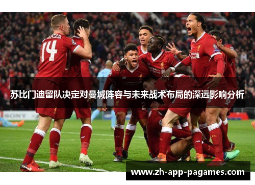 苏比门迪留队决定对曼城阵容与未来战术布局的深远影响分析