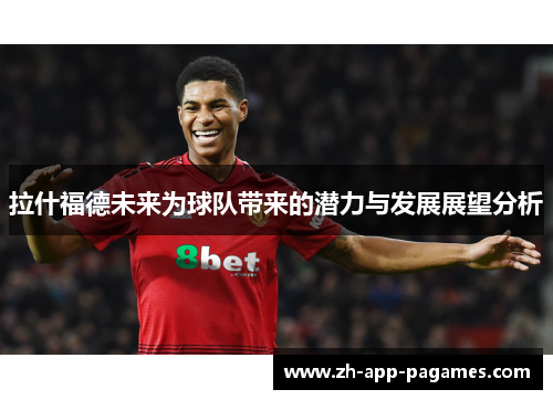 拉什福德未来为球队带来的潜力与发展展望分析
