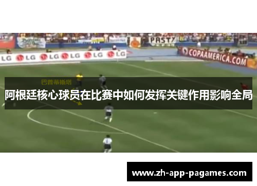 阿根廷核心球员在比赛中如何发挥关键作用影响全局