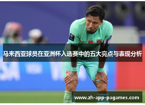 马来西亚球员在亚洲杯入选赛中的五大亮点与表现分析