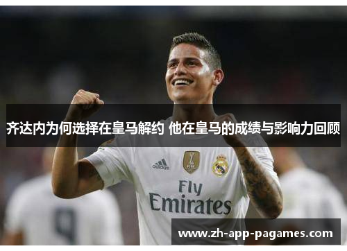 齐达内为何选择在皇马解约 他在皇马的成绩与影响力回顾
