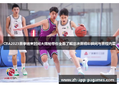 CBA2023赛季结束时间大揭秘带你全面了解总决赛精彩瞬间与赛程内幕 CBA2023赛季结束时间大揭秘带你全面了解总决赛精彩瞬间与赛程内幕