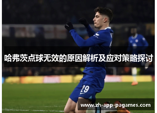 哈弗茨点球无效的原因解析及应对策略探讨 哈弗茨点球无效的原因解析及应对策略探讨