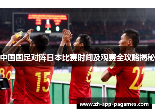 中国国足对阵日本比赛时间及观赛全攻略揭秘