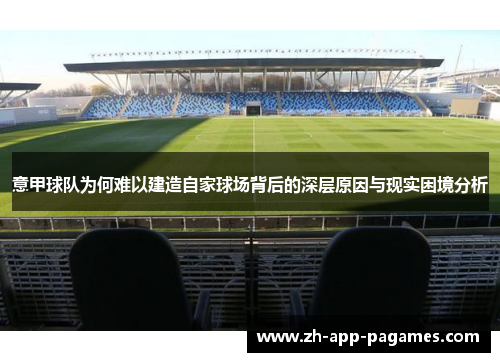 意甲球队为何难以建造自家球场背后的深层原因与现实困境分析 意甲球队为何难以建造自家球场背后的深层原因与现实困境分析