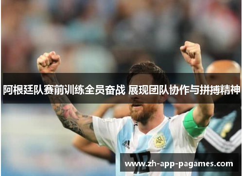 阿根廷队赛前训练全员奋战 展现团队协作与拼搏精神