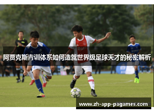 阿贾克斯青训体系如何造就世界级足球天才的秘密解析