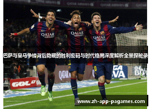 巴萨与皇马争锋背后隐藏的胜利密码与时代格局深度解析全景探秘录