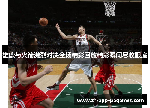 雄鹿与火箭激烈对决全场精彩回放精彩瞬间尽收眼底