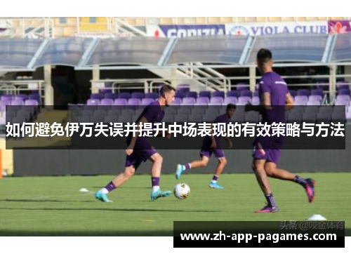 如何避免伊万失误并提升中场表现的有效策略与方法