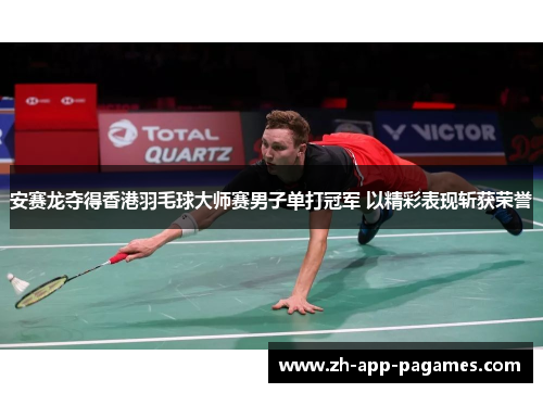 安赛龙夺得香港羽毛球大师赛男子单打冠军 以精彩表现斩获荣誉
