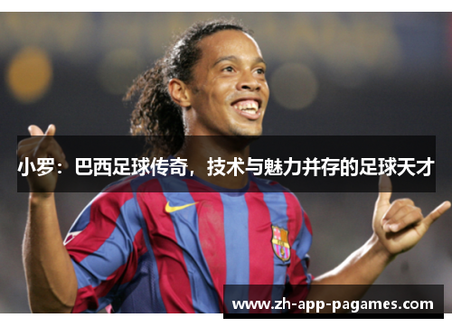 小罗:巴西足球传奇,技术与魅力并存的足球天才 小罗:巴西足球传奇,技术与魅力并存的足球天才