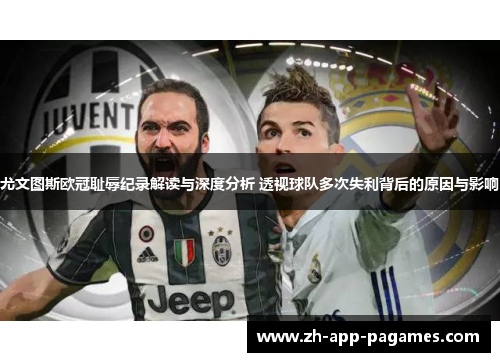 尤文图斯欧冠耻辱纪录解读与深度分析 透视球队多次失利背后的原因与影响