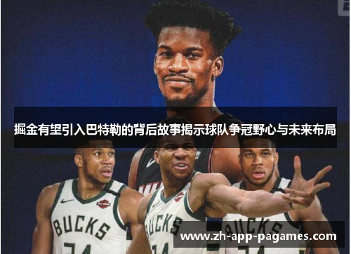掘金有望引入巴特勒的背后故事揭示球队争冠野心与未来布局 掘金有望引入巴特勒的背后故事揭示球队争冠野心与未来布局