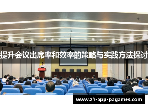 提升会议出席率和效率的策略与实践方法探讨 提升会议出席率和效率的策略与实践方法探讨