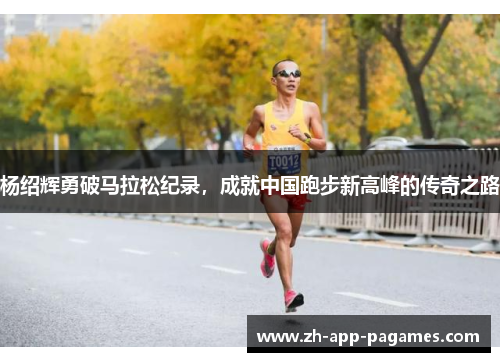 杨绍辉勇破马拉松纪录,成就中国跑步新高峰的传奇之路 杨绍辉勇破马拉松纪录,成就中国跑步新高峰的传奇之路