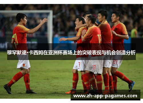 穆罕默德·卡西姆在亚洲杯赛场上的突破表现与机会创造分析 穆罕默德·卡西姆在亚洲杯赛场上的突破表现与机会创造分析