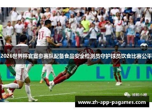 2026世界杯官宣参赛队配备食品安全检测员守护球员饮食比赛公平 2026世界杯官宣参赛队配备食品安全检测员守护球员饮食比赛公平