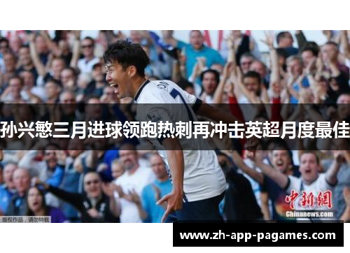 孙兴慜三月进球领跑热刺再冲击英超月度最佳