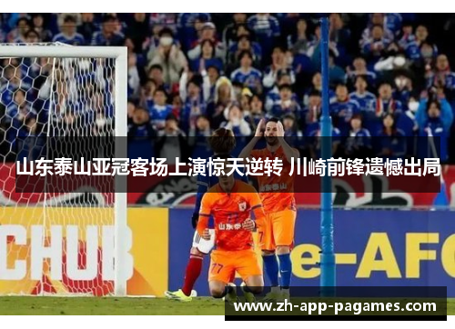 山东泰山亚冠客场上演惊天逆转 川崎前锋遗憾出局 山东泰山亚冠客场上演惊天逆转 川崎前锋遗憾出局