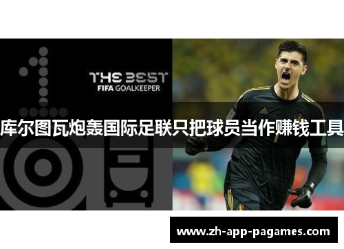 库尔图瓦炮轰国际足联只把球员当作赚钱工具 库尔图瓦炮轰国际足联只把球员当作赚钱工具