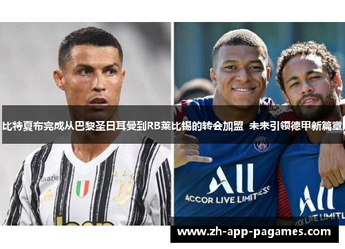 比特夏布完成从巴黎圣日耳曼到RB莱比锡的转会加盟 未来引领德甲新篇章 比特夏布完成从巴黎圣日耳曼到RB莱比锡的转会加盟 未来引领德甲新篇章
