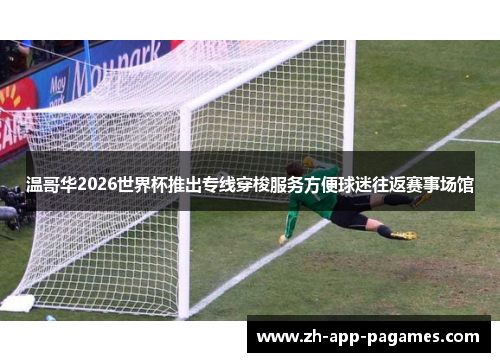 温哥华2026世界杯推出专线穿梭服务方便球迷往返赛事场馆