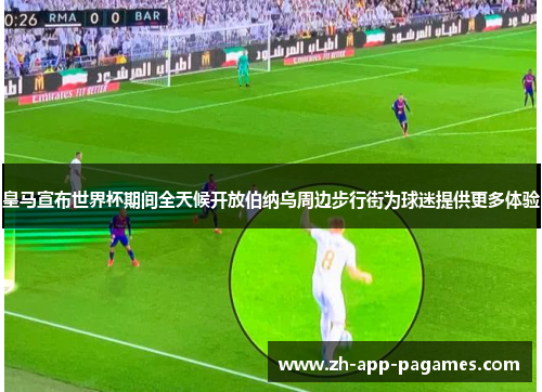 皇马宣布世界杯期间全天候开放伯纳乌周边步行街为球迷提供更多体验