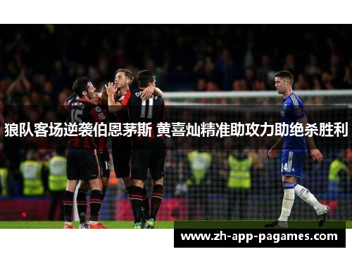 狼队客场逆袭伯恩茅斯 黄喜灿精准助攻力助绝杀胜利 狼队客场逆袭伯恩茅斯 黄喜灿精准助攻力助绝杀胜利