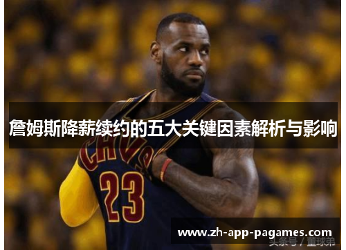 詹姆斯降薪续约的五大关键因素解析与影响 詹姆斯降薪续约的五大关键因素解析与影响