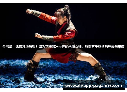 金书贤：凭借才华与努力成为花样滑冰世界的永恒女神，赢得万千粉丝的热爱与崇敬