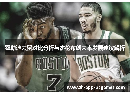 霍勒迪去留对比分析与杰伦布朗未来发展建议解析