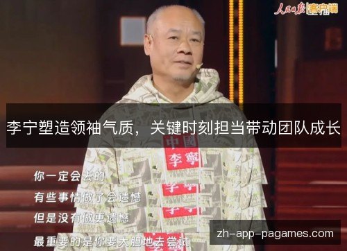 李宁塑造领袖气质,关键时刻担当带动团队成长 李宁塑造领袖气质,关键时刻担当带动团队成长