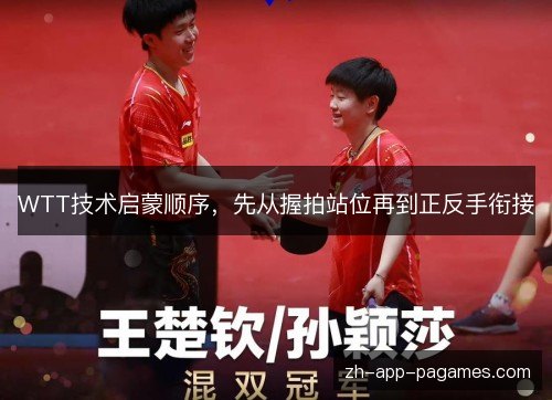 WTT技术启蒙顺序,先从握拍站位再到正反手衔接 WTT技术启蒙顺序,先从握拍站位再到正反手衔接