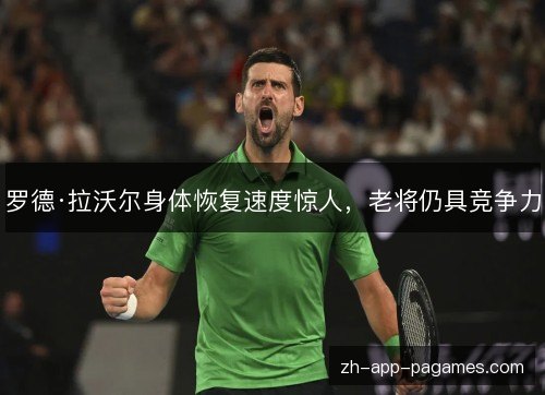 罗德·拉沃尔身体恢复速度惊人,老将仍具竞争力 罗德·拉沃尔身体恢复速度惊人,老将仍具竞争力