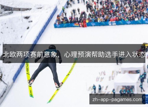 北欧两项赛前意象,心理预演帮助选手进入状态 北欧两项赛前意象,心理预演帮助选手进入状态