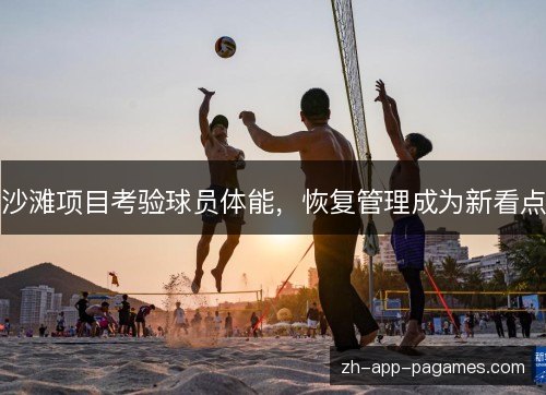 沙滩项目考验球员体能,恢复管理成为新看点 沙滩项目考验球员体能,恢复管理成为新看点