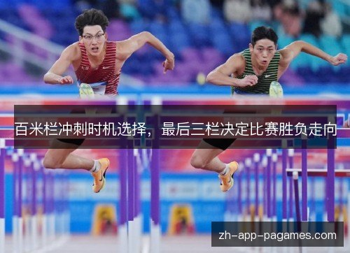 百米栏冲刺时机选择,最后三栏决定比赛胜负走向 百米栏冲刺时机选择,最后三栏决定比赛胜负走向