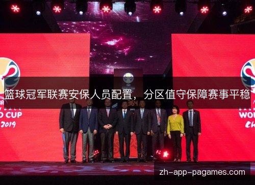 篮球冠军联赛安保人员配置,分区值守保障赛事平稳 篮球冠军联赛安保人员配置,分区值守保障赛事平稳
